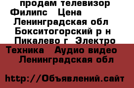 продам телевизор Филипс › Цена ­ 30 000 - Ленинградская обл., Бокситогорский р-н, Пикалево г. Электро-Техника » Аудио-видео   . Ленинградская обл.